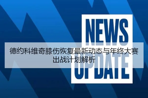德约科维奇膝伤恢复最新动态与年终大赛出战计划解析
